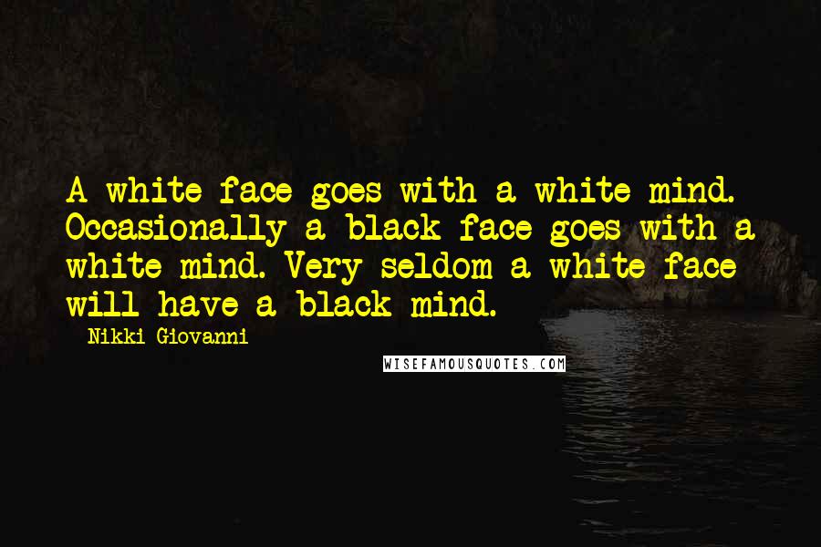 Nikki Giovanni Quotes: A white face goes with a white mind. Occasionally a black face goes with a white mind. Very seldom a white face will have a black mind.