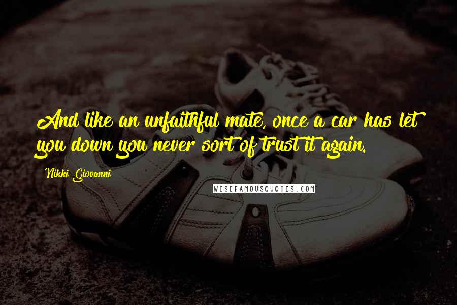 Nikki Giovanni Quotes: And like an unfaithful mate, once a car has let you down you never sort of trust it again.