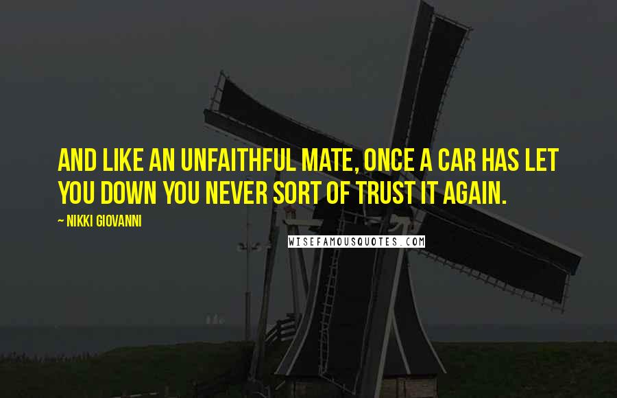 Nikki Giovanni Quotes: And like an unfaithful mate, once a car has let you down you never sort of trust it again.