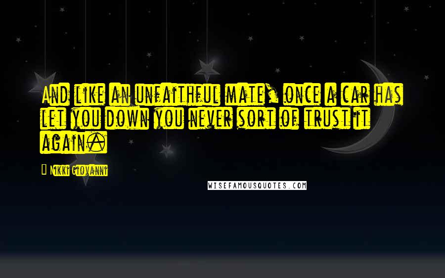 Nikki Giovanni Quotes: And like an unfaithful mate, once a car has let you down you never sort of trust it again.