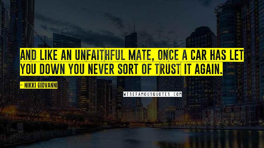 Nikki Giovanni Quotes: And like an unfaithful mate, once a car has let you down you never sort of trust it again.