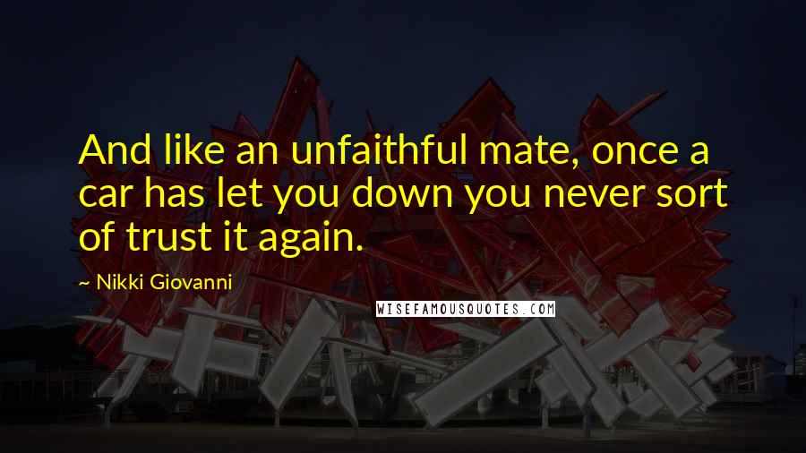 Nikki Giovanni Quotes: And like an unfaithful mate, once a car has let you down you never sort of trust it again.