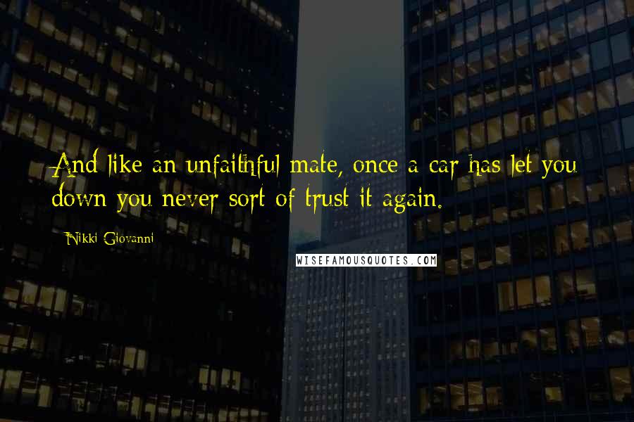 Nikki Giovanni Quotes: And like an unfaithful mate, once a car has let you down you never sort of trust it again.