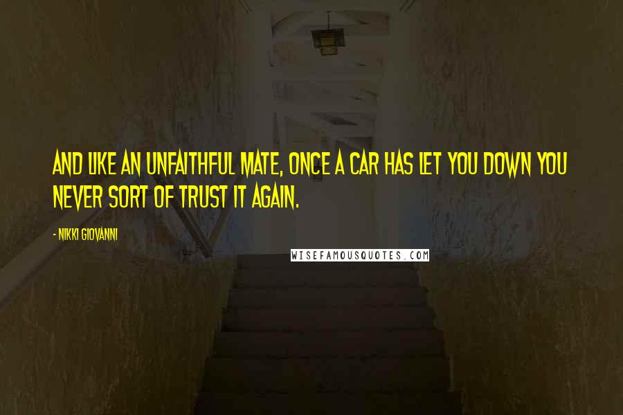 Nikki Giovanni Quotes: And like an unfaithful mate, once a car has let you down you never sort of trust it again.