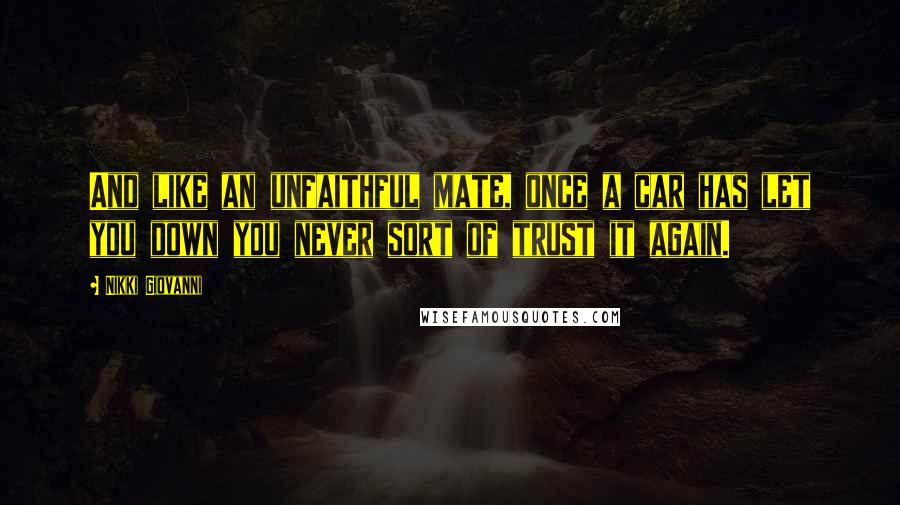 Nikki Giovanni Quotes: And like an unfaithful mate, once a car has let you down you never sort of trust it again.