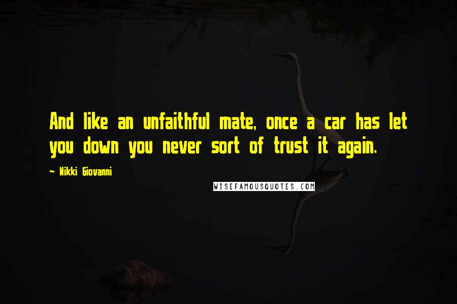 Nikki Giovanni Quotes: And like an unfaithful mate, once a car has let you down you never sort of trust it again.