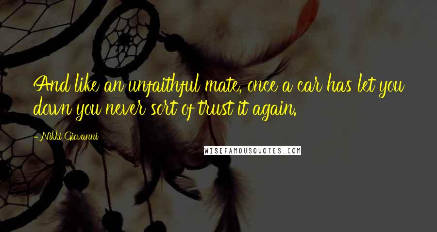 Nikki Giovanni Quotes: And like an unfaithful mate, once a car has let you down you never sort of trust it again.