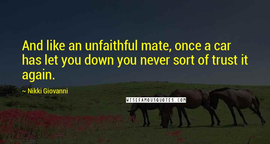 Nikki Giovanni Quotes: And like an unfaithful mate, once a car has let you down you never sort of trust it again.