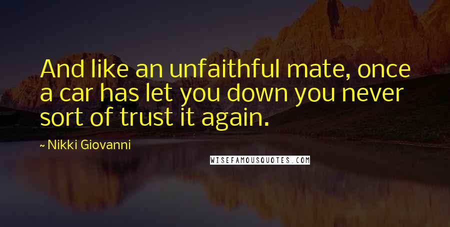 Nikki Giovanni Quotes: And like an unfaithful mate, once a car has let you down you never sort of trust it again.