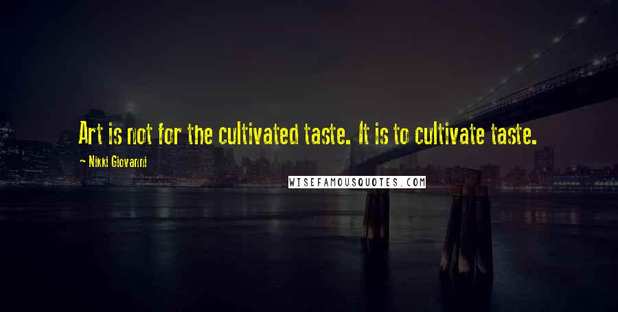 Nikki Giovanni Quotes: Art is not for the cultivated taste. It is to cultivate taste.