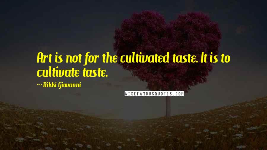 Nikki Giovanni Quotes: Art is not for the cultivated taste. It is to cultivate taste.