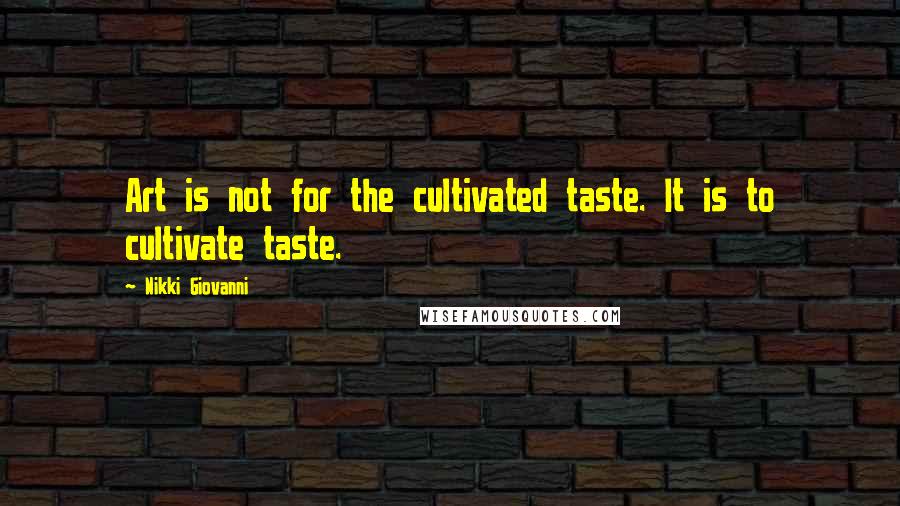 Nikki Giovanni Quotes: Art is not for the cultivated taste. It is to cultivate taste.