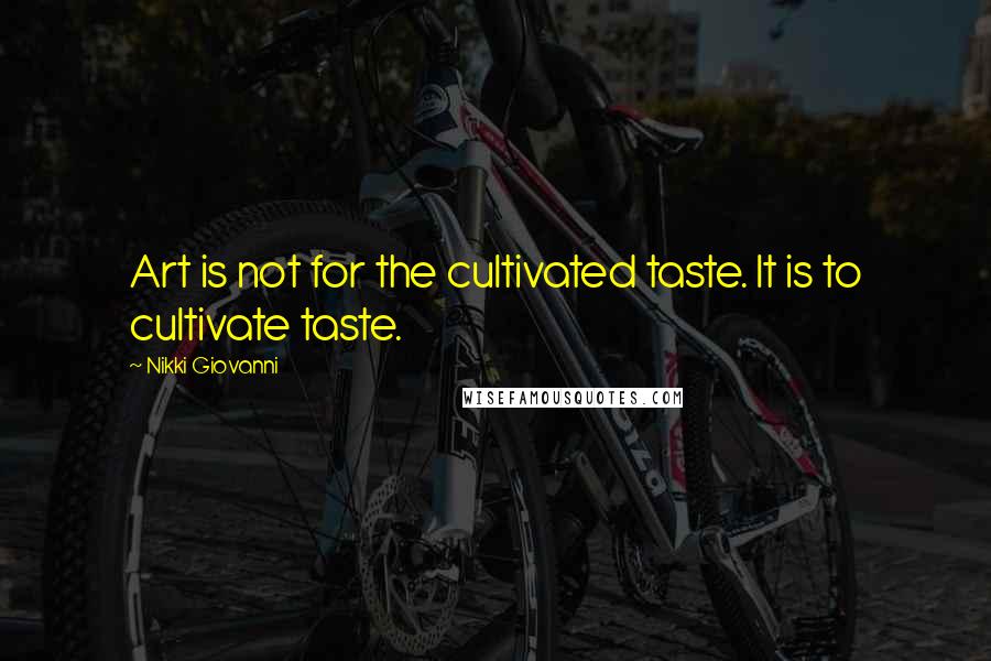 Nikki Giovanni Quotes: Art is not for the cultivated taste. It is to cultivate taste.