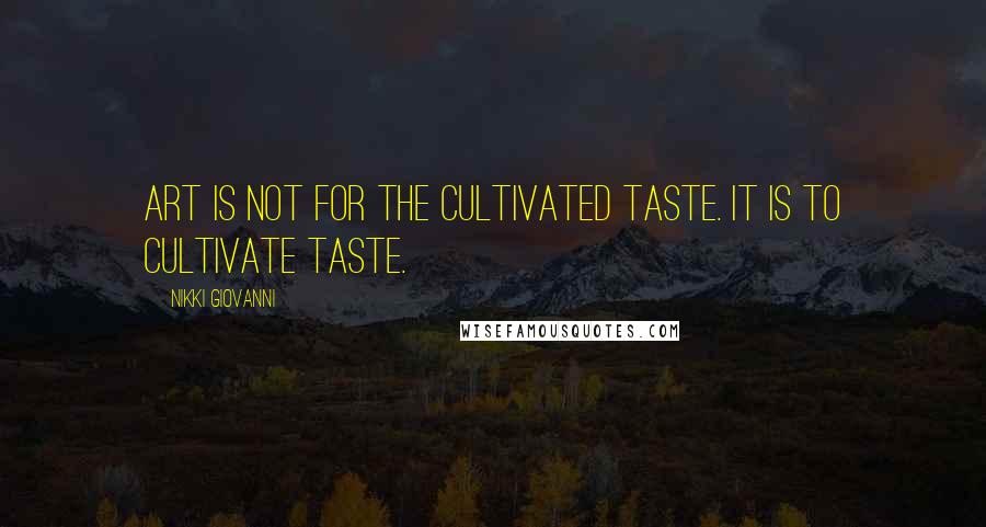 Nikki Giovanni Quotes: Art is not for the cultivated taste. It is to cultivate taste.