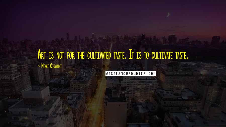 Nikki Giovanni Quotes: Art is not for the cultivated taste. It is to cultivate taste.