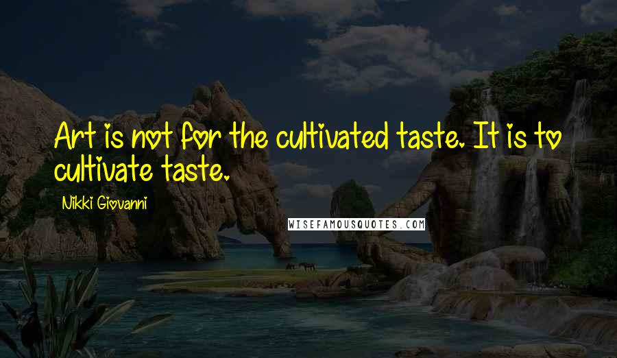 Nikki Giovanni Quotes: Art is not for the cultivated taste. It is to cultivate taste.