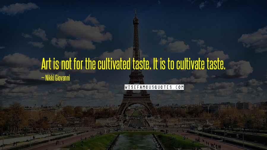 Nikki Giovanni Quotes: Art is not for the cultivated taste. It is to cultivate taste.