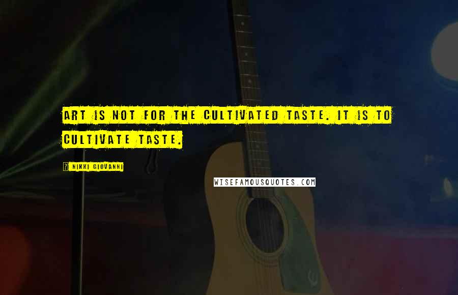 Nikki Giovanni Quotes: Art is not for the cultivated taste. It is to cultivate taste.