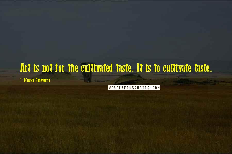 Nikki Giovanni Quotes: Art is not for the cultivated taste. It is to cultivate taste.
