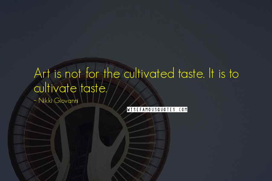 Nikki Giovanni Quotes: Art is not for the cultivated taste. It is to cultivate taste.