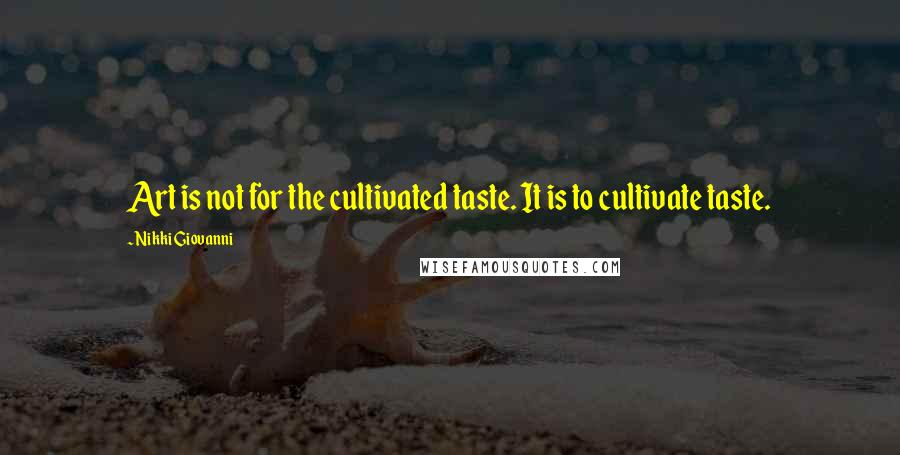 Nikki Giovanni Quotes: Art is not for the cultivated taste. It is to cultivate taste.