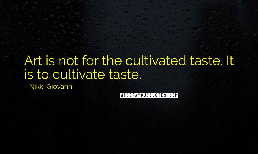 Nikki Giovanni Quotes: Art is not for the cultivated taste. It is to cultivate taste.