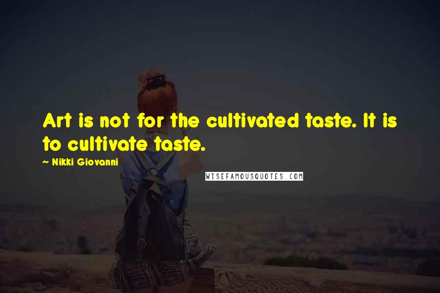 Nikki Giovanni Quotes: Art is not for the cultivated taste. It is to cultivate taste.