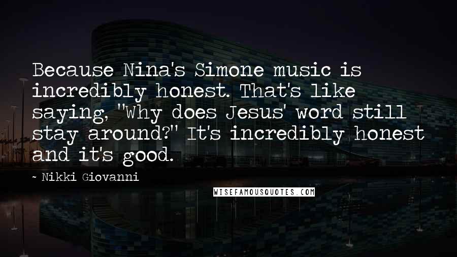 Nikki Giovanni Quotes: Because Nina's Simone music is incredibly honest. That's like saying, "Why does Jesus' word still stay around?" It's incredibly honest and it's good.