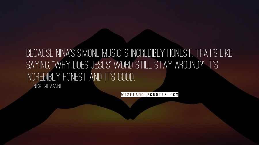 Nikki Giovanni Quotes: Because Nina's Simone music is incredibly honest. That's like saying, "Why does Jesus' word still stay around?" It's incredibly honest and it's good.