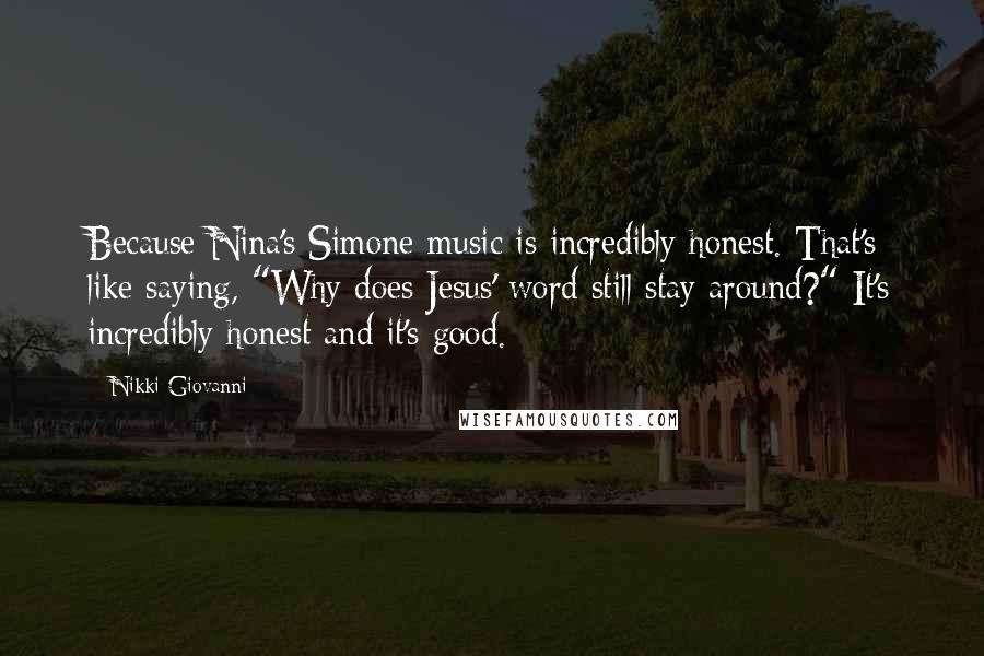 Nikki Giovanni Quotes: Because Nina's Simone music is incredibly honest. That's like saying, "Why does Jesus' word still stay around?" It's incredibly honest and it's good.