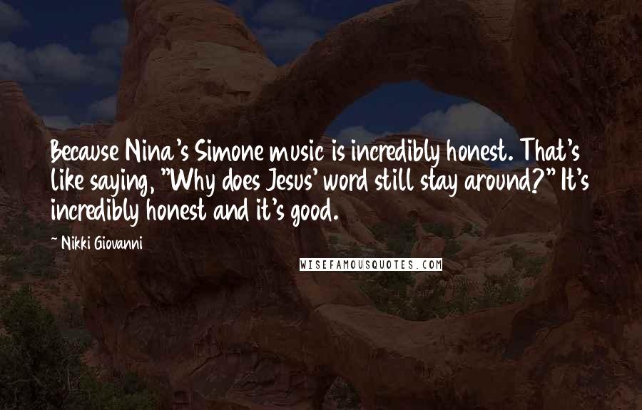 Nikki Giovanni Quotes: Because Nina's Simone music is incredibly honest. That's like saying, "Why does Jesus' word still stay around?" It's incredibly honest and it's good.