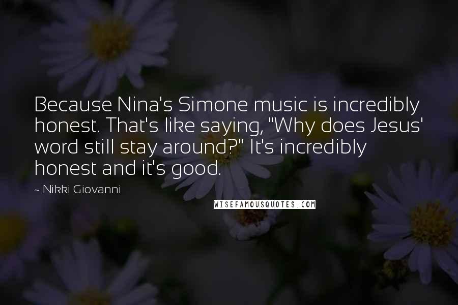 Nikki Giovanni Quotes: Because Nina's Simone music is incredibly honest. That's like saying, "Why does Jesus' word still stay around?" It's incredibly honest and it's good.