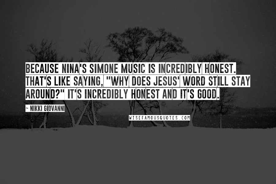 Nikki Giovanni Quotes: Because Nina's Simone music is incredibly honest. That's like saying, "Why does Jesus' word still stay around?" It's incredibly honest and it's good.