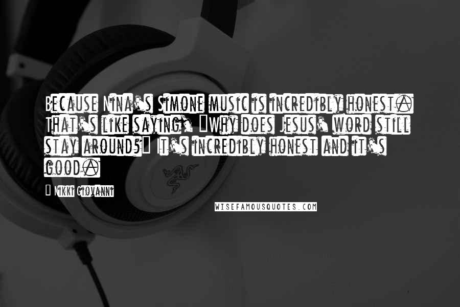 Nikki Giovanni Quotes: Because Nina's Simone music is incredibly honest. That's like saying, "Why does Jesus' word still stay around?" It's incredibly honest and it's good.