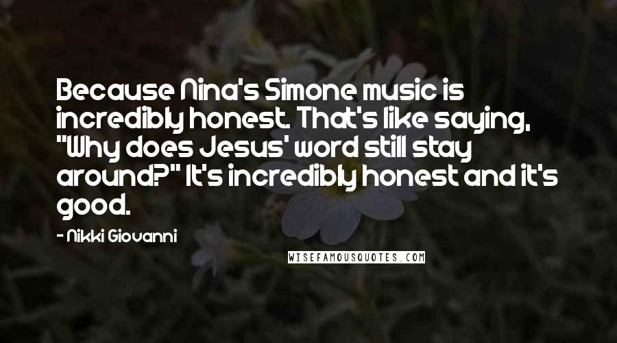 Nikki Giovanni Quotes: Because Nina's Simone music is incredibly honest. That's like saying, "Why does Jesus' word still stay around?" It's incredibly honest and it's good.