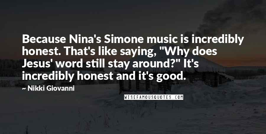 Nikki Giovanni Quotes: Because Nina's Simone music is incredibly honest. That's like saying, "Why does Jesus' word still stay around?" It's incredibly honest and it's good.