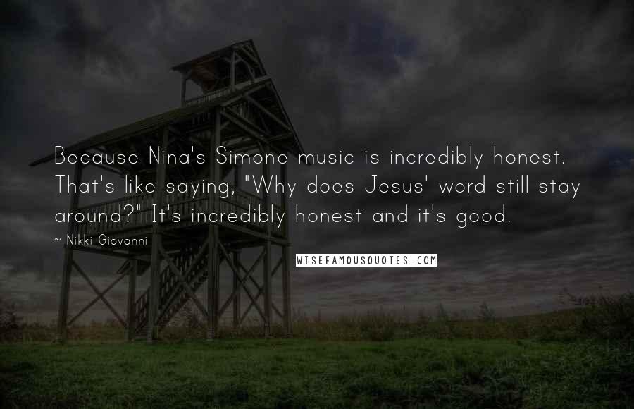 Nikki Giovanni Quotes: Because Nina's Simone music is incredibly honest. That's like saying, "Why does Jesus' word still stay around?" It's incredibly honest and it's good.
