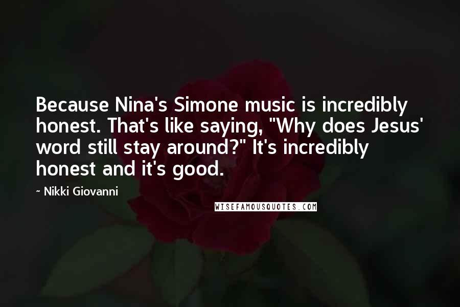 Nikki Giovanni Quotes: Because Nina's Simone music is incredibly honest. That's like saying, "Why does Jesus' word still stay around?" It's incredibly honest and it's good.