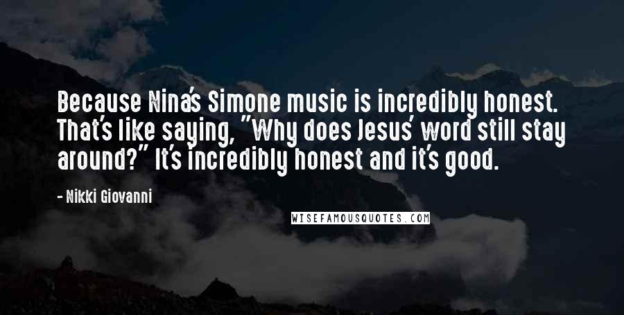 Nikki Giovanni Quotes: Because Nina's Simone music is incredibly honest. That's like saying, "Why does Jesus' word still stay around?" It's incredibly honest and it's good.