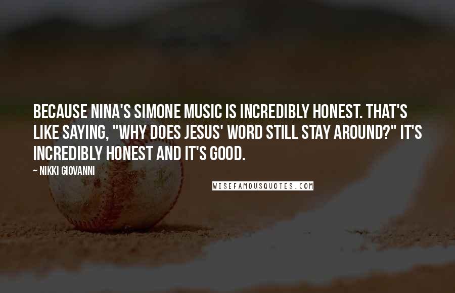 Nikki Giovanni Quotes: Because Nina's Simone music is incredibly honest. That's like saying, "Why does Jesus' word still stay around?" It's incredibly honest and it's good.