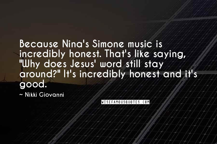 Nikki Giovanni Quotes: Because Nina's Simone music is incredibly honest. That's like saying, "Why does Jesus' word still stay around?" It's incredibly honest and it's good.