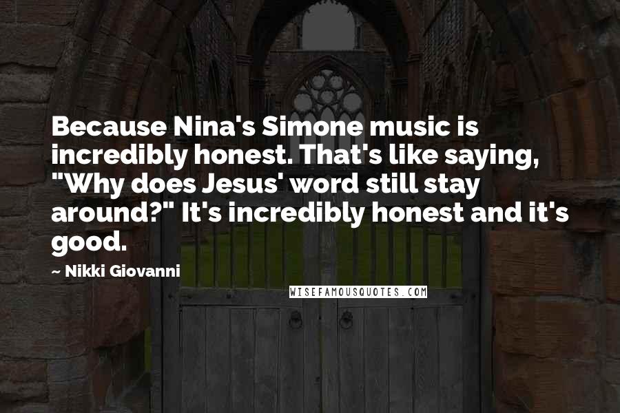 Nikki Giovanni Quotes: Because Nina's Simone music is incredibly honest. That's like saying, "Why does Jesus' word still stay around?" It's incredibly honest and it's good.