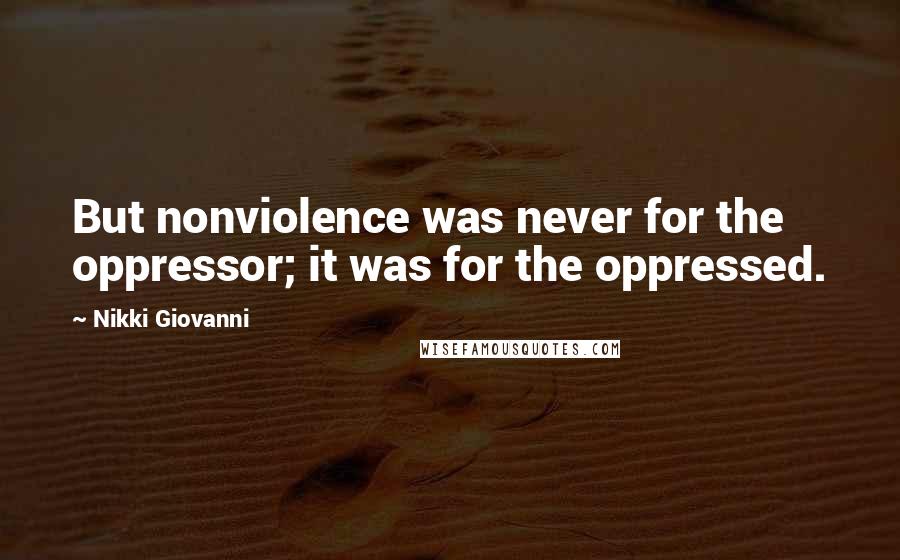 Nikki Giovanni Quotes: But nonviolence was never for the oppressor; it was for the oppressed.