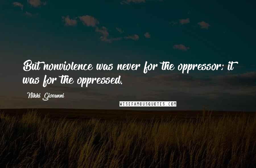 Nikki Giovanni Quotes: But nonviolence was never for the oppressor; it was for the oppressed.