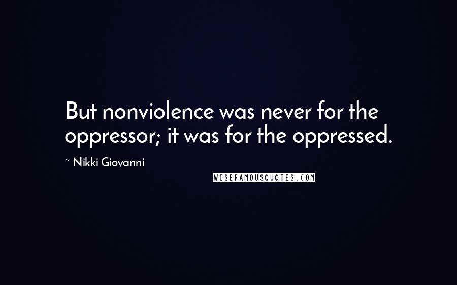 Nikki Giovanni Quotes: But nonviolence was never for the oppressor; it was for the oppressed.