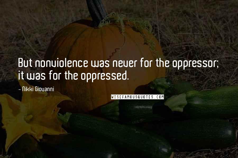 Nikki Giovanni Quotes: But nonviolence was never for the oppressor; it was for the oppressed.