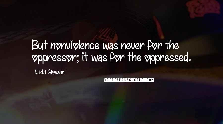 Nikki Giovanni Quotes: But nonviolence was never for the oppressor; it was for the oppressed.