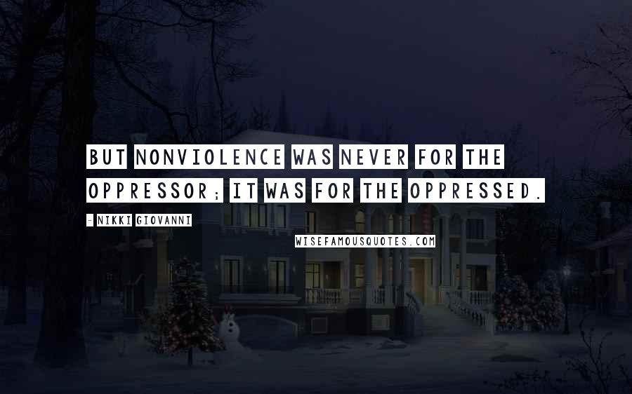 Nikki Giovanni Quotes: But nonviolence was never for the oppressor; it was for the oppressed.