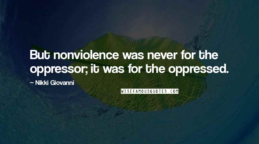 Nikki Giovanni Quotes: But nonviolence was never for the oppressor; it was for the oppressed.