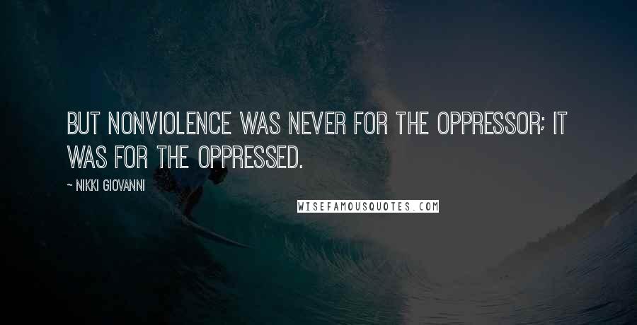 Nikki Giovanni Quotes: But nonviolence was never for the oppressor; it was for the oppressed.